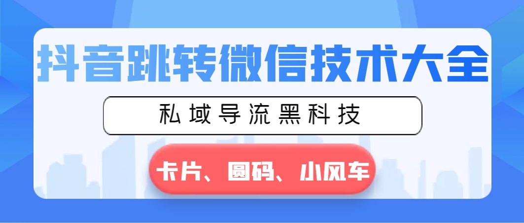 抖音跳转微信技术大全，私域导流黑科技——卡片圆码小风车-资料城市